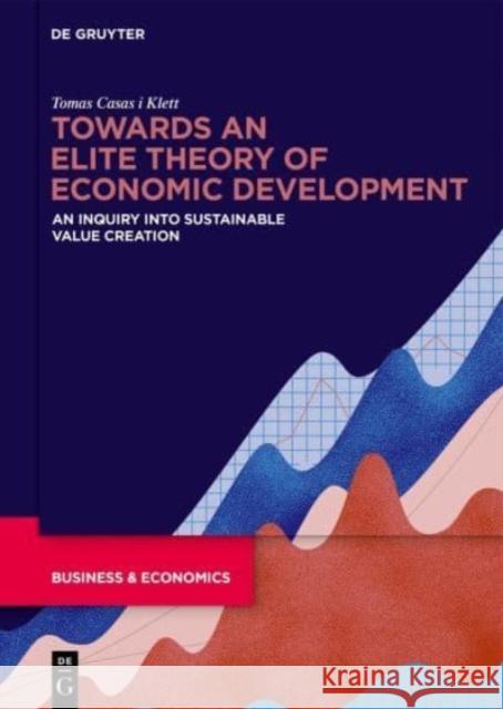 Towards an Elite Theory of Economic Development: An Inquiry Into Sustainable Value Creation Casas-Klett, Tomas 9783110738902 De Gruyter - książka