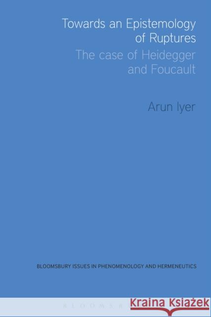 Towards an Epistemology of Ruptures: The Case of Heidegger and Foucault Iyer, Arun 9781474242004 Bloomsbury Academic - książka