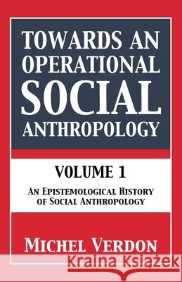 Towards an Operational Social Anthropology: Volume 1: An Epistemological History of Social Anthropology Michel Verdon 9781803819525 Grosvenor House Publishing Limited - książka