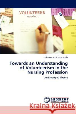 Towards an Understanding of Volunteerism in the Nursing Profession John Francis Jr. Faustorilla 9783659161407 LAP Lambert Academic Publishing - książka