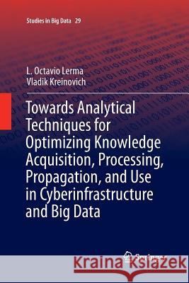 Towards Analytical Techniques for Optimizing Knowledge Acquisition, Processing, Propagation, and Use in Cyberinfrastructure and Big Data L. Octavio Lerma Vladik Kreinovich 9783319870588 Springer - książka