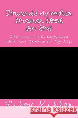 Towards Another Greater Good In God: The Known Philosophies That Are Untrue To My Life Miller, Riley Parker 9781480035737 Createspace - książka