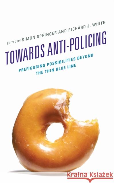 Towards Anti-Policing: Prefiguring Possibilities Beyond the Thin Blue Line Simon Springer Richard J. White Mart?n Arias-Loyola 9781666931914 Lexington Books - książka