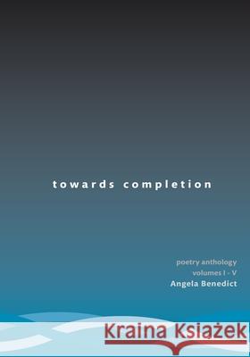 Towards Completion: An Anthology of Poetry Volumes 1-5 Angela Benedict 9781468174021 Createspace Independent Publishing Platform - książka