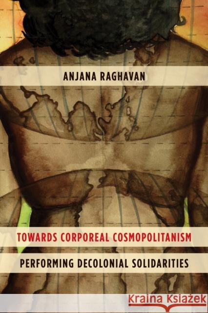 Towards Corporeal Cosmopolitanism: Performing Decolonial Solidarities Anjana Raghavan 9781783487950 Rowman & Littlefield International - książka