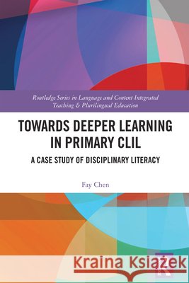 Towards Deeper Learning in Primary CLIL: A Case Study of Disciplinary Literacy Fay (National Cheng Kung University, Taiwan) Chen 9781032979281 Taylor & Francis Ltd - książka