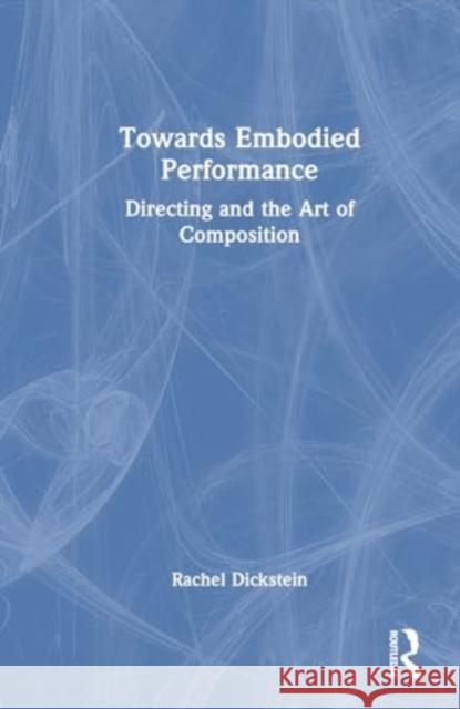 Towards Embodied Performance: Directing and the Art of Composition Rachel Dickstein 9781032377728 Routledge - książka