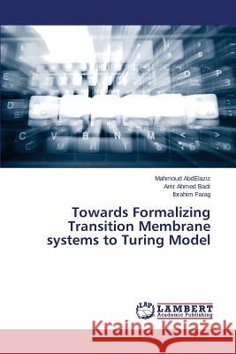 Towards Formalizing Transition Membrane systems to Turing Model Abdelaziz Mahmoud                        Ahmed Badr Amr                           Farag Ibrahim 9783659761577 LAP Lambert Academic Publishing - książka