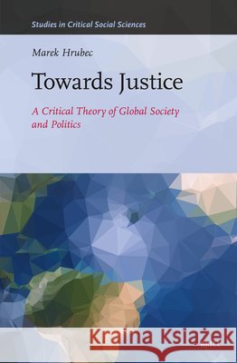 Towards Justice: A Critical Theory of Global Society and Politics Marek Hrubec 9789004721012 Brill - książka