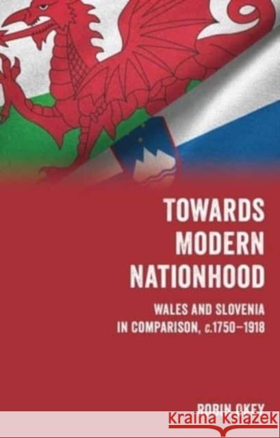 Towards Modern Nationhood: Wales and Slovenia in Comparison, c. 1750-1918 Robin Okey 9781786839312 University of Wales Press - książka