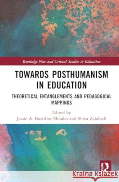 Towards Posthumanism in Education: Theoretical Entanglements and Pedagogical Mappings Jessie A. Bustillo Shiva Zarabadi 9781032430973 Routledge - książka