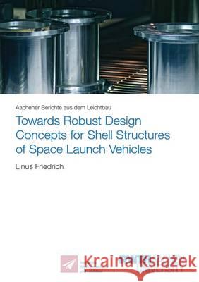 Towards Robust Design Concepts for Shell Structures of Space Launch Vehicles: Volume 1 Linus Friedrich   9783844046144 Shaker Verlag GmbH, Germany - książka