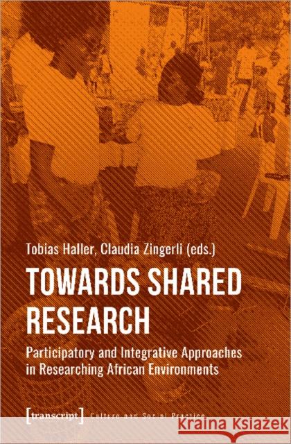 Towards Shared Research: Participatory and Integrative Approaches in Researching African Environments Haller, Tobias 9783837651508 Transcript Verlag, Roswitha Gost, Sigrid Noke - książka