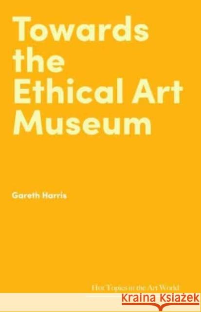 Towards the Ethical Art Museum Gareth Harris 9781848226920 Lund Humphries Publishers Ltd - książka