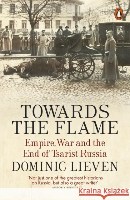 Towards the Flame: Empire, War and the End of Tsarist Russia Dominic Lieven 9780141399744 Penguin Books Ltd - książka