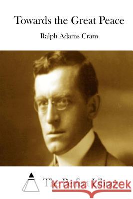 Towards the Great Peace Ralph Adams Cram The Perfect Library 9781511687447 Createspace - książka