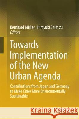 Towards the Implementation of the New Urban Agenda: Contributions from Japan and Germany to Make Cities More Environmentally Sustainable Müller, Bernhard 9783319613758 Springer - książka