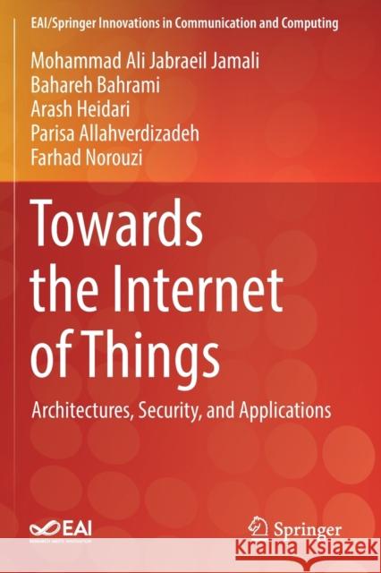 Towards the Internet of Things: Architectures, Security, and Applications Mohammad Ali Jabraei Bahareh Bahrami Arash Heidari 9783030184704 Springer - książka