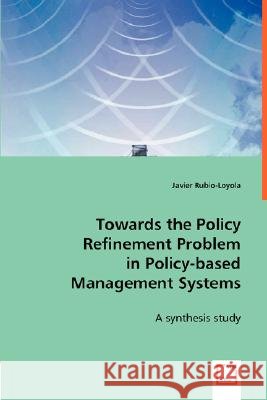 Towards the Policy Refinement Problem in Policy-based Management Systems : A synthesis study Javier Rubio-Loyola 9783836486934 VDM Verlag - książka