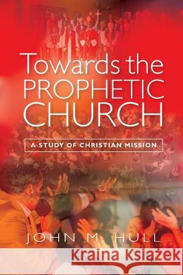 Towards the Prophetic Church: A Study of Christian Mission Hull, John M. 9780334052340 SCM Press - książka