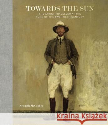 Towards the Sun: The Artist-Traveller at the Turn of the Twentieth Century Kenneth McConkey 9781913645083 Paul Holberton Publishing Ltd - książka