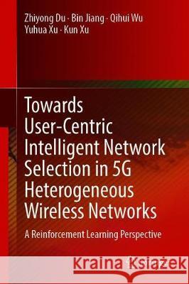 Towards User-Centric Intelligent Network Selection in 5g Heterogeneous Wireless Networks: A Reinforcement Learning Perspective Du, Zhiyong 9789811511196 Springer - książka