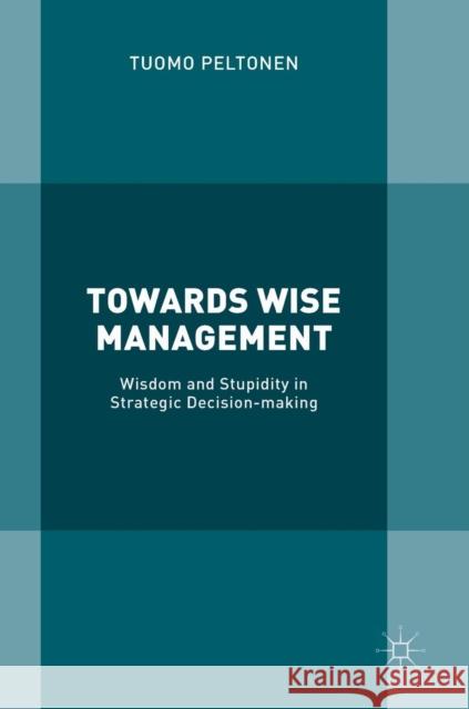 Towards Wise Management: Wisdom and Stupidity in Strategic Decision-Making Peltonen, Tuomo 9783319917184 Palgrave MacMillan - książka