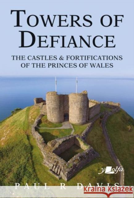 Towers of Defiance - Castles and Fortifications of the Princes of Wales Paul R. Davis 9781912631308 Y Lolfa - książka