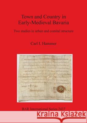 Town and Country in Early-Medieval Bavaria: Two studies in urban and comital structure Hammer, Carl I. 9781407310367 British Archaeological Reports - książka