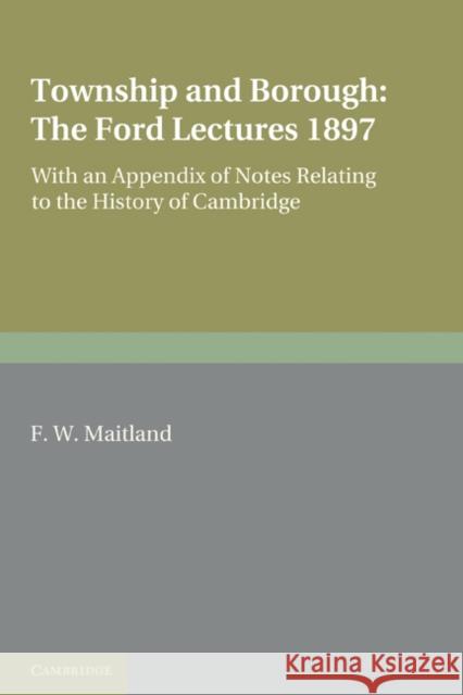Township and Borough: The Ford Lectures 1897: With an Appendix of Notes Relating to the History of Cambridge Maitland, F. W. 9780521176286 Cambridge University Press - książka