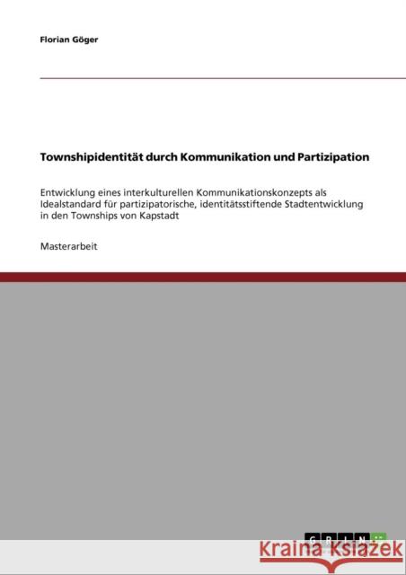 Townshipidentität durch Kommunikation und Partizipation: Entwicklung eines interkulturellen Kommunikationskonzepts als Idealstandard für partizipatori Göger, Florian 9783638762762 Grin Verlag - książka