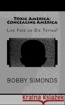 Toxic America: Concealing America: Live Free or Die Trying! Bobby R. Simonds 9781977811462 Createspace Independent Publishing Platform - książka