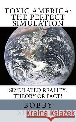 Toxic America: The Perfect Simulation: Simulated Reality Theory, or Fact? Bobby Simonds 9781987667769 Createspace Independent Publishing Platform - książka