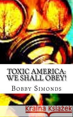 Toxic America: We Shall Obey!: Modern Day, Slavery Bobby Ray Simonds 9781974634286 Createspace Independent Publishing Platform - książka