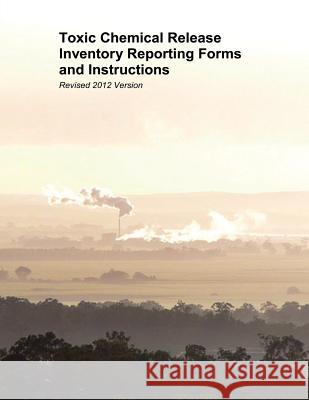 Toxic Chemical Release Inventory Reporting Forms and Instructions: Revised 2012 Version U. S. Environmental Protection Agency 9781507667613 Createspace - książka