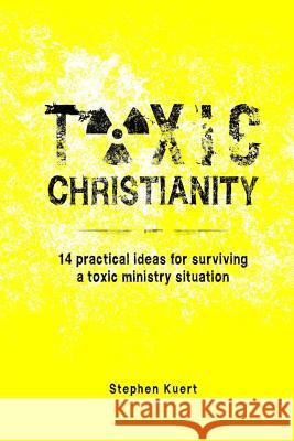 Toxic Christianity: 14 Practical Ideas for Surviving Toxic Ministry Situation Stephen Kuert 9781503011045 Createspace Independent Publishing Platform - książka