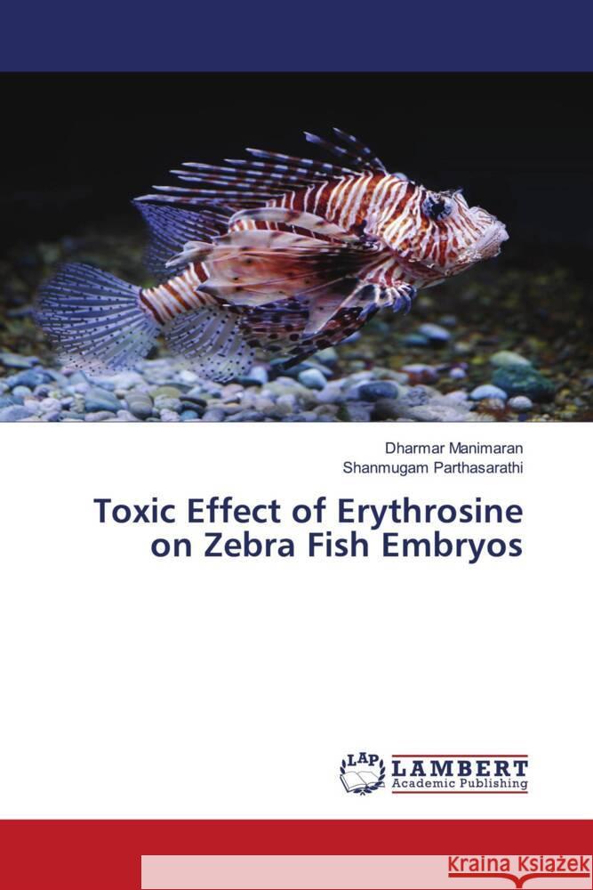 Toxic Effect of Erythrosine on Zebra Fish Embryos Manimaran, Dharmar, Parthasarathi, Shanmugam 9783659793158 LAP Lambert Academic Publishing - książka