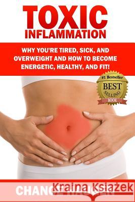 Toxic Inflammation: Why You're Tired, Sick, and Overweight and How to Become Energetic, Healthy, and Fit! Chance Haugen 9781507778432 Createspace - książka