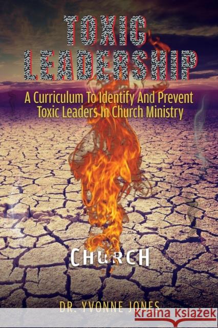 Toxic Leadership: A Curriculum To Identify And Prevent Toxic Leaders In Church Ministry Jones, Yvonne 9781545661871 Xulon Press - książka