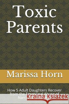 Toxic Parents: How 5 Adult Daughters Recover from the Emotional Abuse of Narcissistic Parents Carly Sunjay Faye Nasseri Jennifer Day Goodson 9781097920846 Independently Published - książka