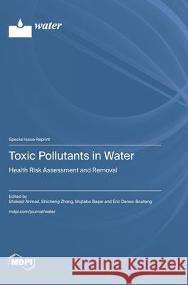 Toxic Pollutants in Water: Health Risk Assessment and Removal Shakeel Ahmad Shicheng Zhang Mujtaba Baqar 9783725856879 Mdpi AG - książka
