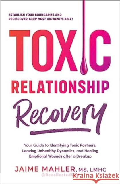 Toxic Relationship Recovery: Your Guide to Identifying Toxic Partners, Leaving Unhealthy Dynamics, and Healing Emotional Wounds after a Breakup Jaime Mahler 9781507220504 Adams Media Corporation - książka