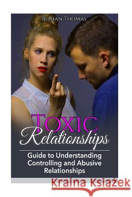 Toxic Relationships: Guide To Understanding Controlling & Abusive Relationships Roman Thomas 9781545407899 Createspace Independent Publishing Platform - książka