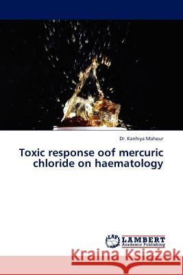 Toxic Response Oof Mercuric Chloride on Haematology  9783845405810 LAP Lambert Academic Publishing AG & Co KG - książka