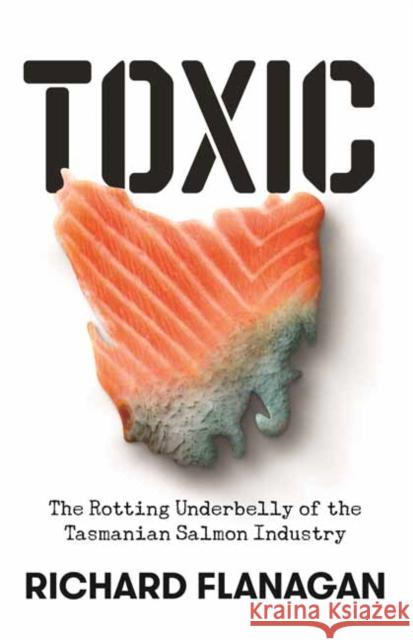 Toxic: The Rotting Underbelly of the Tasmanian Salmon Industry Richard Flanagan 9781761044373 Penguin Random House Australia - książka