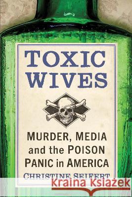 Toxic Wives: Murder, Media and the Poison Panic in America Christine Seifert 9781476688251 Exposit Books - książka