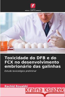 Toxicidade do DFB e do FCX no desenvolvimento embrionario das galinhas Rachid Rouabhi   9786206040798 Edicoes Nosso Conhecimento - książka