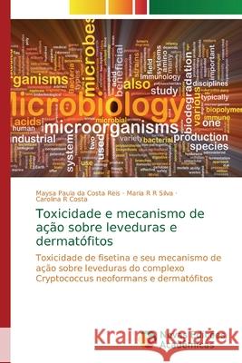 Toxicidade e mecanismo de ação sobre leveduras e dermatófitos Maysa Paula Da Costa Reis, Maria R R Silva, Carolina R Costa 9786139740789 Novas Edicoes Academicas - książka