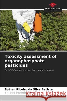 Toxicity assessment of organophosphate pesticides Batista, Suélen Ribeiro da Silva, Moreira R. A., Thiago 9786208787240 Our Knowledge Publishing - książka