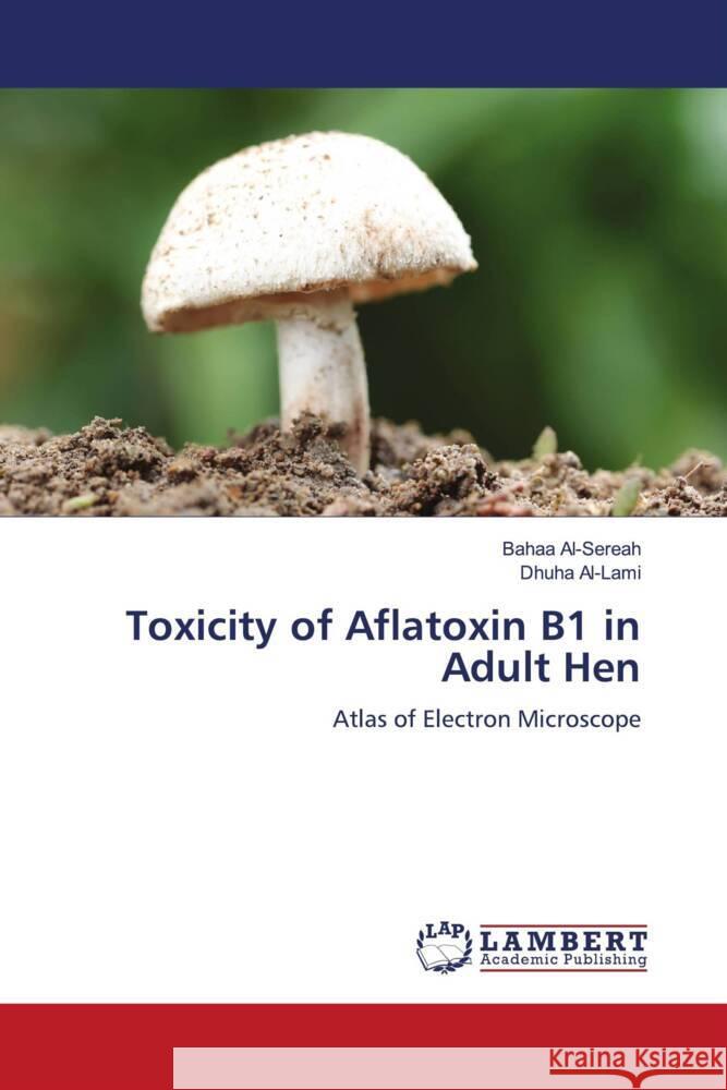 Toxicity of Aflatoxin B1 in Adult Hen Al-Sereah, Bahaa, Al-Lami, Dhuha 9786204735269 LAP Lambert Academic Publishing - książka